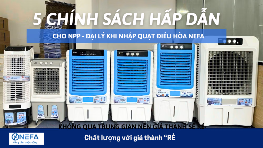 5 Chính Sách Hấp Dẫn Cho NPP – Đại Lý Khi Nhập Quạt Điều Hòa Hơi Nước NEFA
