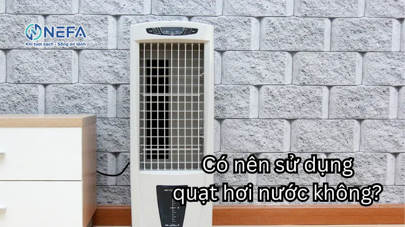 Có nên sử dụng quạt hơi nước không? Tại sao?