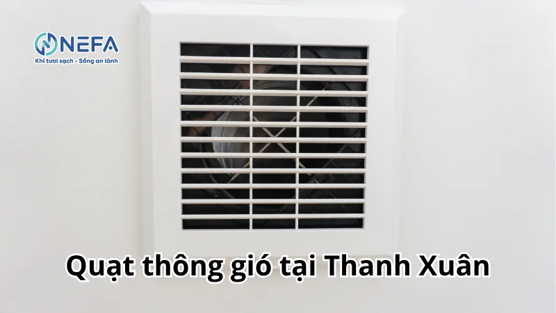 NEFA đơn vị bán quạt thông gió tại Thanh Xuân | Bảo Hành Dài Hạn